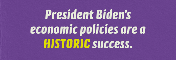 President Biden's economic policies are a HISTORIC success.