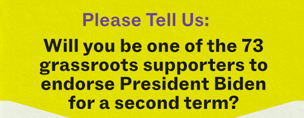 Please tell us, will you be one of the 73 grassroots supporters to endorse President Biden for a second term?