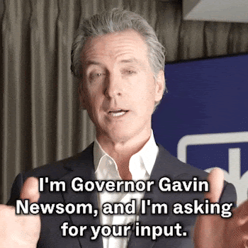 "I'm Governor Gavin Newsom, and I'm asking for your input."