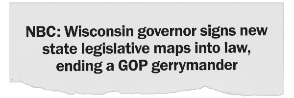 NBC: "Wisconsin governor signs new state legislative maps into law, ending a GOP gerrymander"
