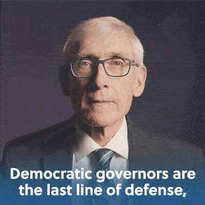 "Democratic governors are the last line of defense, please donate before midnight tonight." - Gov. Tony Evers