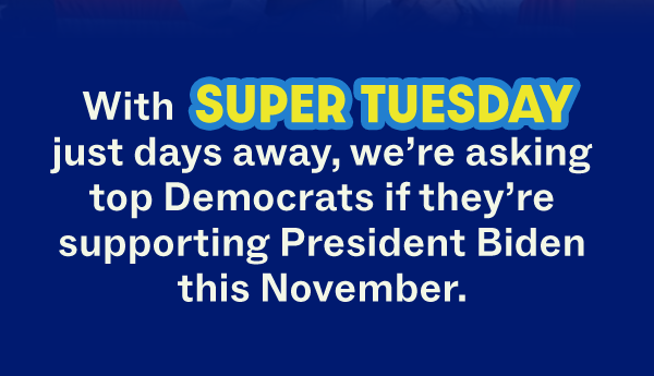 With Super Tuesday just days away, we’re asking top Democrats if they’re supporting President Biden this November.