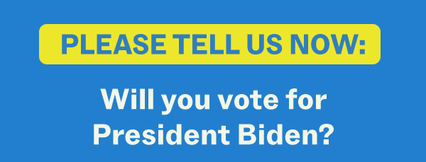 Please tell us now: Will you vote for President Biden?