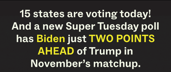 15 states are voting today! And a new Super Tuesday poll has Biden just TWO POINTS AHEAD of Trump in November's matchup.