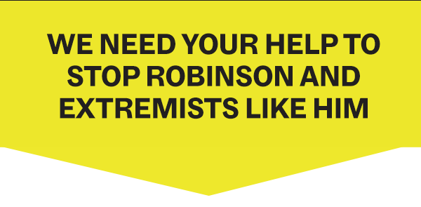 We need your help to STOP Robinson and extremists like him.