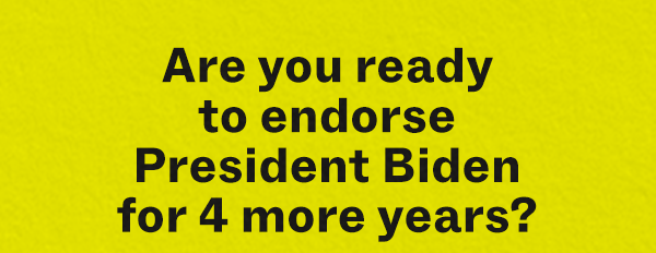 Are you ready to endorse President Biden for 4 more years?