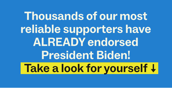 Thousands of our most reliable supporters have ALREADY endorsed President Biden! Take a look for yourself: