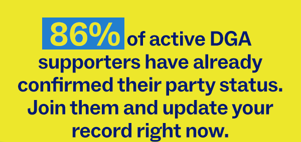 86% of active DGA supporters have already confirmed their party status. Join them and update your record right now.