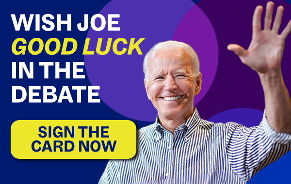 WISH JOE GOOD LUCK IN THE DEBATE -- SIGN THE CARD NOW