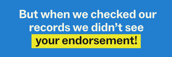 But when we checked our records we didn't see your endorsement!