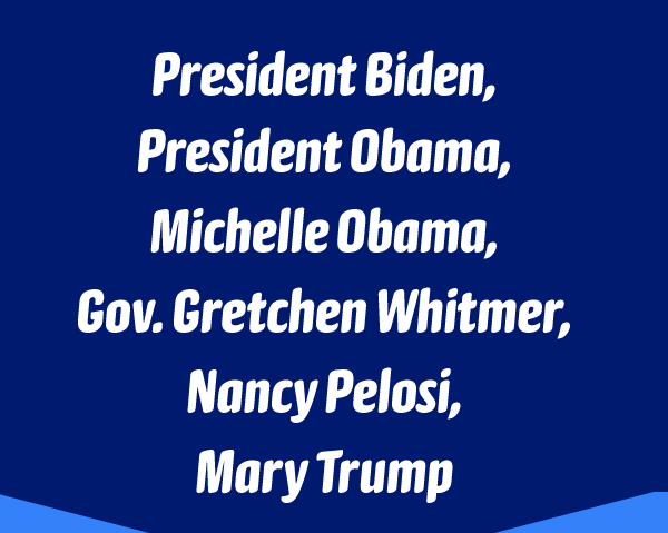 President Biden, President Obama, Michelle Obama, Gov. Gretchen Whitmer, Nancy Pelosi, Mary Trump