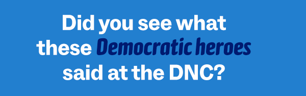 Did you see what these Democratic heroes said at the DNC?