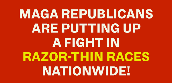 MAGA Republicans are putting up a fight in razor-thin races nationwide!