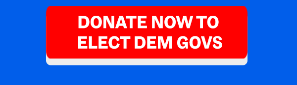 DONATE NOW TO ELECT DEM GOVS