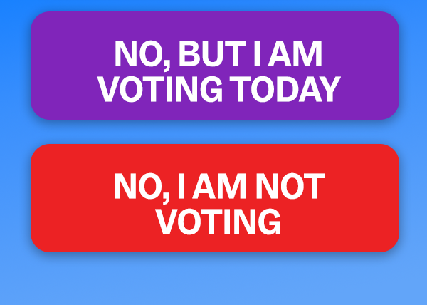 NO, BUT I AM VOTING TODAY