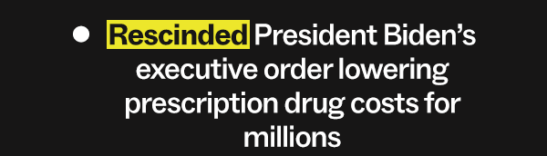 Rescinded President Biden’s executive order lowering prescription drug costs for millions