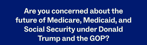 Are you concerned about the future of Medicare, Medicaid, and Social Security under Donald Trump and the GOP?