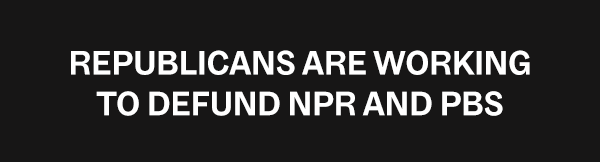 Republicans are working to defund NPR and PBS