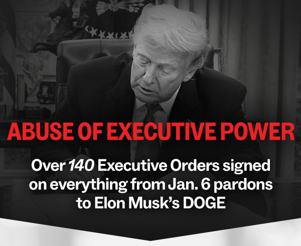 &“Abuse of executive power” in bold print over a picture of Trump signing an EO on the right sideOver 140 Executive Orders signed on everything from Jan. 6 pardons to Elon Musk’s DOGE