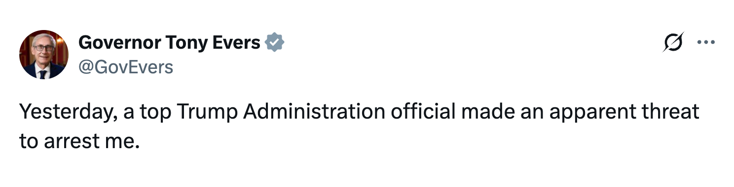 Gov. Tony Evers: Yesterday, a top Trump Administration official made an apparent threat to arrest me.