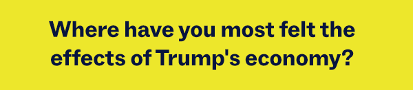 Where have you most felt the effects of Trump's economy?