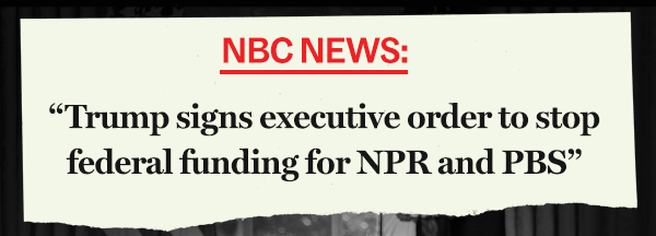 NBC NEWS: "Trump signs executive order to stop federal funding for NPR and PBS"