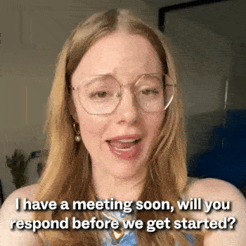 I have a meeting soon, will you respond before we get started?