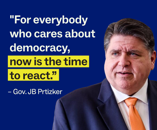 "For everybody who cares about democracy, now is the time to react" - Gov. JB Pritzker