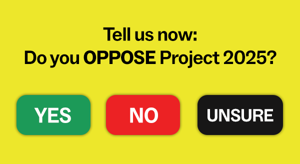 Tell us now: Do you oppose Project 2025? Yes No Unsure