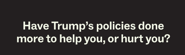 Have Trump's policies done more to help you, or hurt you?