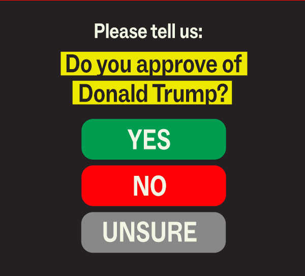 Please tell us: Do you approve of Donald Trump? YES NO UNSURE