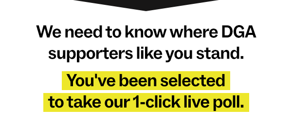 We need to know where DGA supporters like you stand. You've been selected to take our 1-click live poll. 