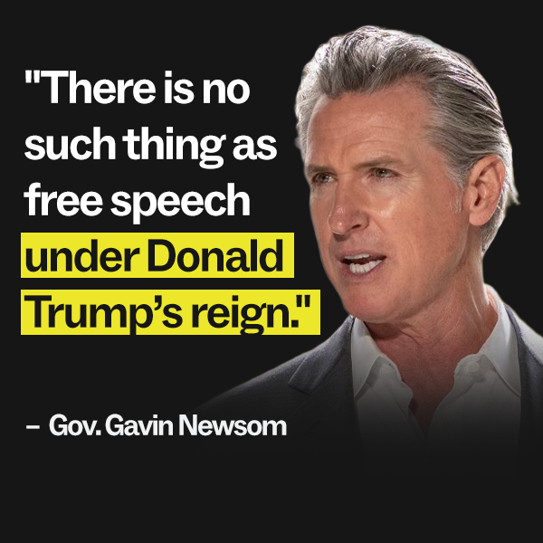 "There is no such thing as free speech under Donald Trump’s reign." – Gov. Gavin Newsom