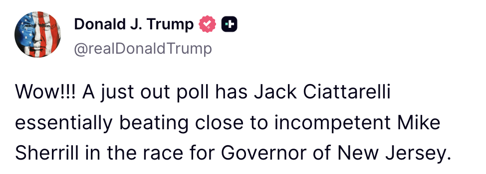 Donald Trump: Wow!!! A just out poll has Jack Ciattarelli essentially beating close to incompetent Mike Sherrill in the race for Governor of New Jersey.