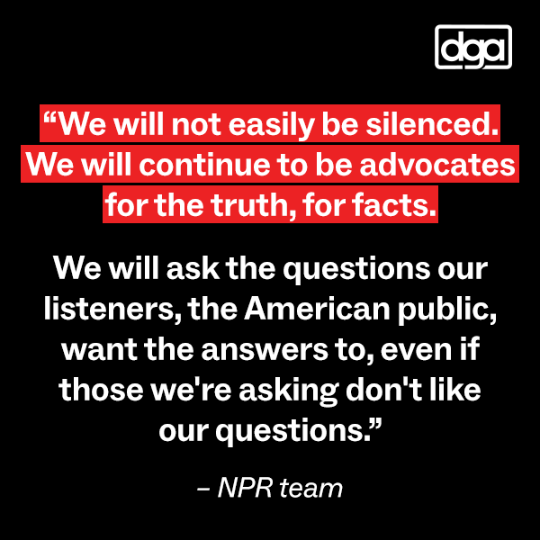 "We will not easily be silenced. We will continue to be advocates for the truth, for facts. We will ask the questions our listeners, the American public, want the answers to, even if those we're asking don't like our questions."  – NPR team