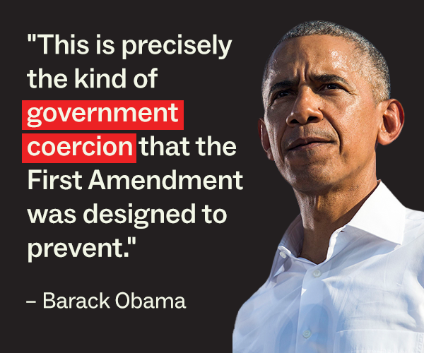 "This is precisely the kind of government coercion that the First Amendment was designed to prevent." - Barack Obama