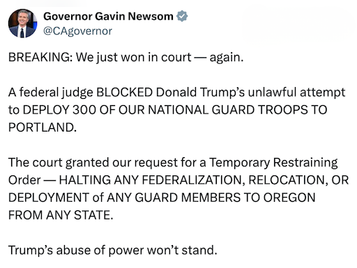 BREAKING: We just won in court — again.  A federal judge BLOCKED Donald Trump’s unlawful attempt to DEPLOY 300 OF OUR NATIONAL GUARD TROOPS TO PORTLAND.  The court granted our request for a Temporary Restraining Order — HALTING ANY FEDERALIZATION, RELOCATION, OR DEPLOYMENT of ANY GUARD MEMBERS TO OREGON FROM ANY STATE.  Trump’s abuse of power won’t stand.
