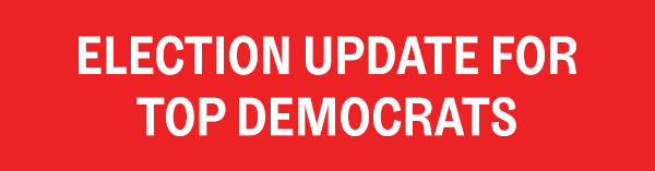 ELECTION UPDATE FOR TOP DEMOCRATS