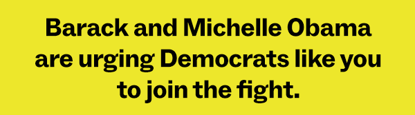 Barack and Michelle Obama are urging Democrats like you to join the fight.