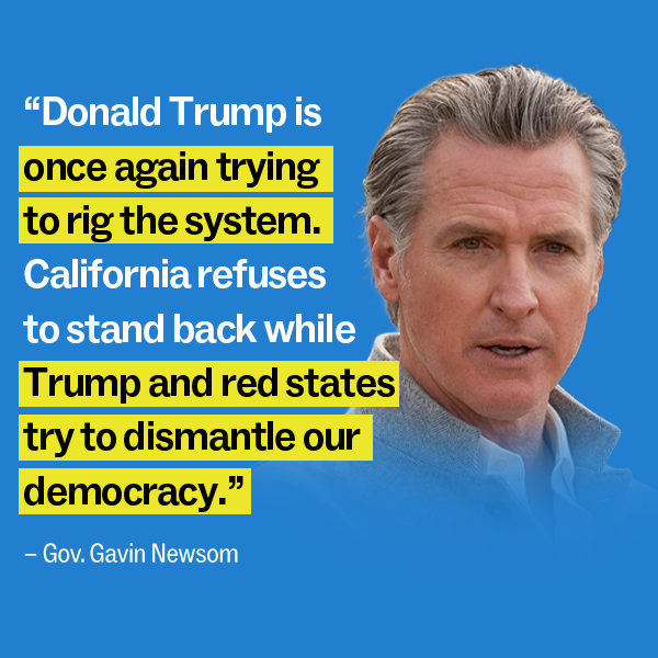 Donald Trump is once again trying to rig the system. California refuses to stand back while Trump and red states try to dismantle our democracy. – Gov. Gavin Newsom