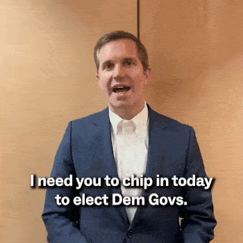 Gov. Andy Beshear: “I need you to chip in today to elect Dem govs.”