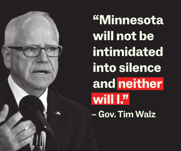 “Minnesota will not be intimidated into silence and neither will I.” – Gov. Tim Walz
